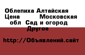  Облепиха Алтайская ) › Цена ­ 450 - Московская обл. Сад и огород » Другое   